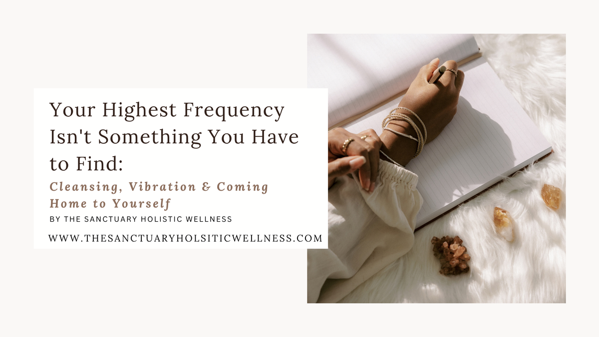 Your Highest Frequency Isn't Something You Have to Find: Cleansing, Vibration & Coming Home to Yourself
